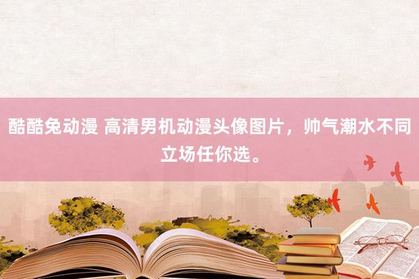 酷酷兔动漫 高清男机动漫头像图片，帅气潮水不同立场任你选。