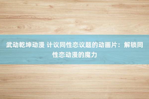 武动乾坤动漫 计议同性恋议题的动画片：解锁同性恋动漫的魔力