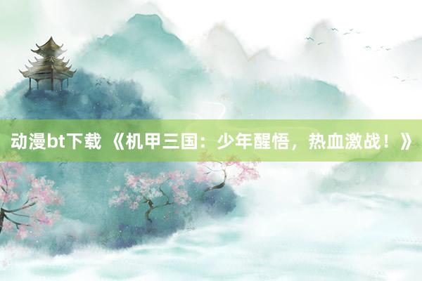 动漫bt下载 《机甲三国：少年醒悟，热血激战！》