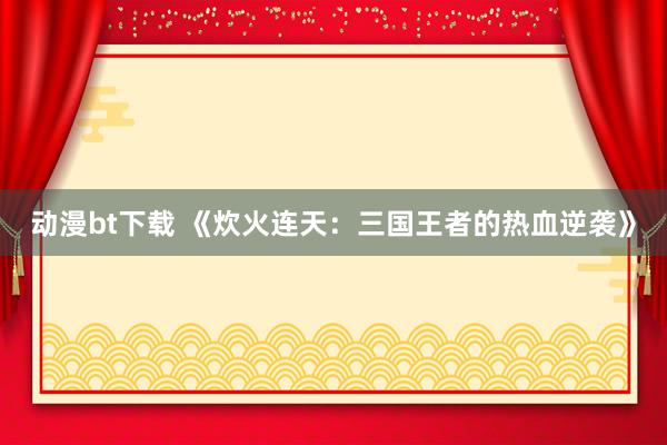 动漫bt下载 《炊火连天：三国王者的热血逆袭》