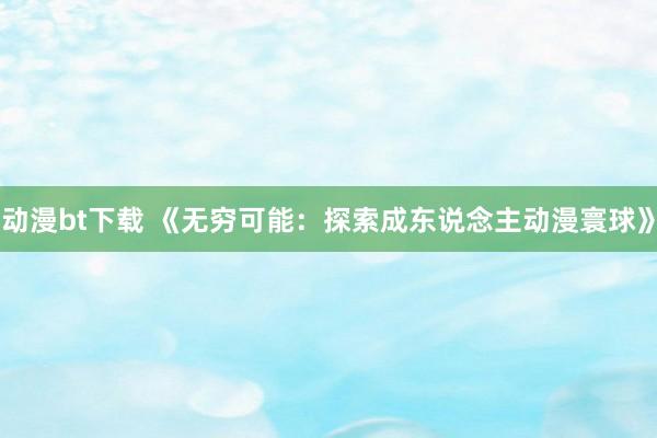 动漫bt下载 《无穷可能：探索成东说念主动漫寰球》